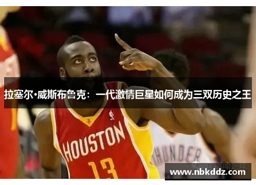 拉塞尔·威斯布鲁克：一代激情巨星如何成为三双历史之王