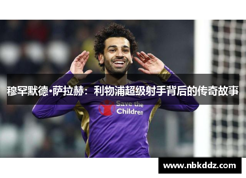 穆罕默德·萨拉赫：利物浦超级射手背后的传奇故事