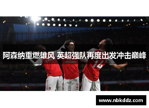 阿森纳重燃雄风 英超强队再度出发冲击巅峰