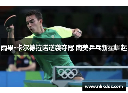 雨果·卡尔德拉诺逆袭夺冠 南美乒乓新星崛起