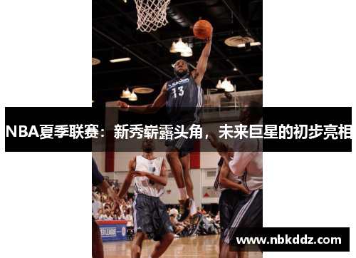 NBA夏季联赛：新秀崭露头角，未来巨星的初步亮相