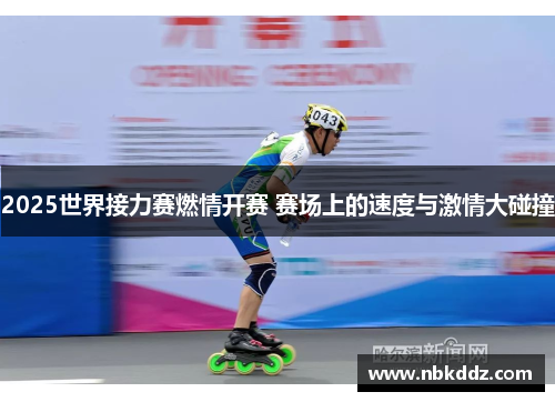 2025世界接力赛燃情开赛 赛场上的速度与激情大碰撞