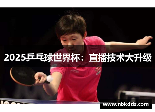 2025乒乓球世界杯：直播技术大升级