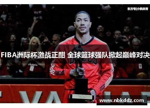 FIBA洲际杯激战正酣 全球篮球强队掀起巅峰对决