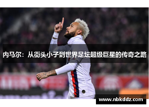 内马尔：从街头小子到世界足坛超级巨星的传奇之路