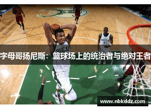 字母哥扬尼斯：篮球场上的统治者与绝对王者