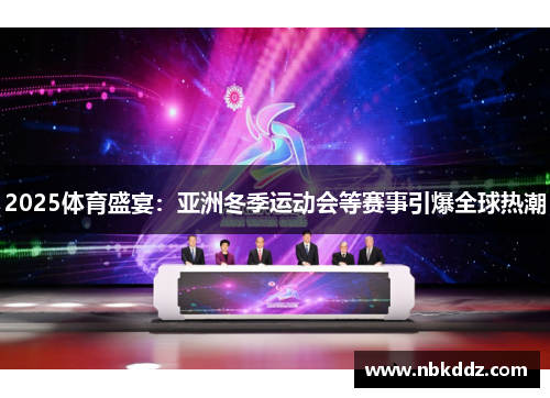 2025体育盛宴：亚洲冬季运动会等赛事引爆全球热潮