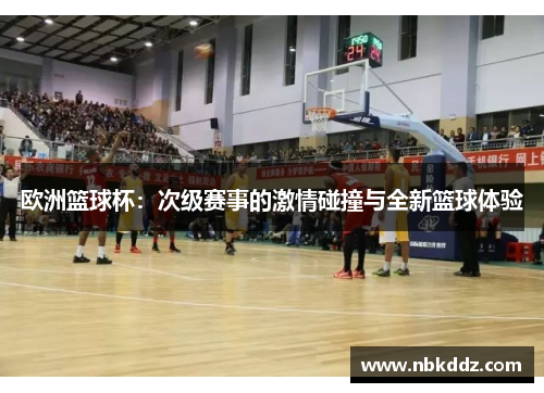 欧洲篮球杯：次级赛事的激情碰撞与全新篮球体验