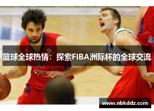 篮球全球热情：探索FIBA洲际杯的全球交流