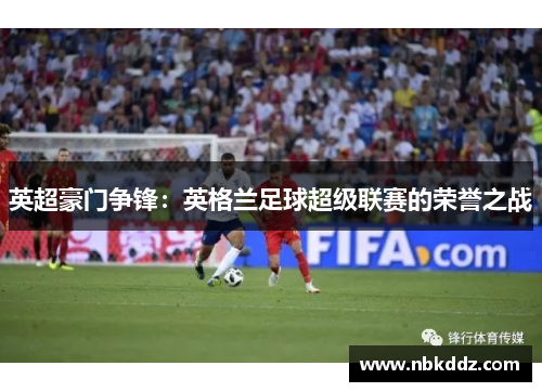 英超豪门争锋：英格兰足球超级联赛的荣誉之战