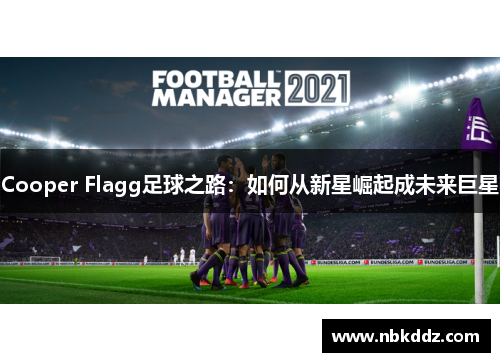Cooper Flagg足球之路：如何从新星崛起成未来巨星
