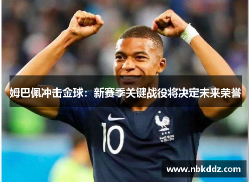 姆巴佩冲击金球：新赛季关键战役将决定未来荣誉