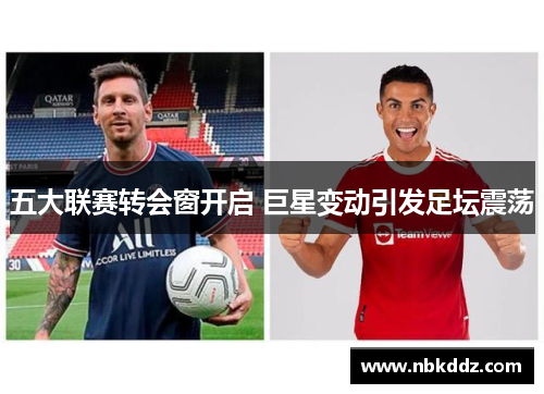 五大联赛转会窗开启 巨星变动引发足坛震荡