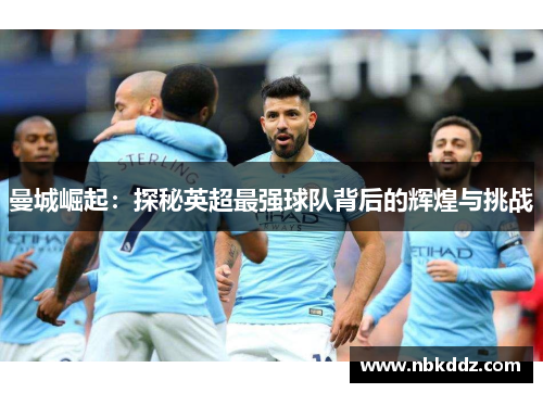 曼城崛起：探秘英超最强球队背后的辉煌与挑战
