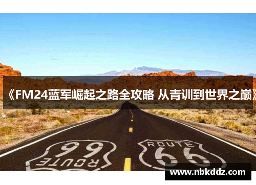 《FM24蓝军崛起之路全攻略 从青训到世界之巅》