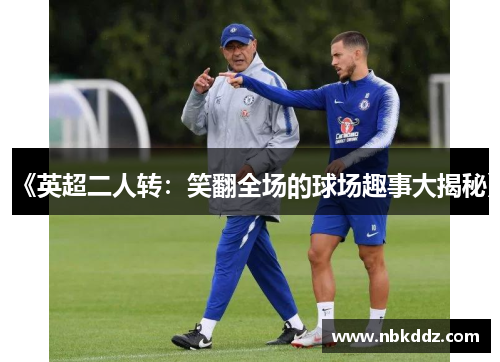 《英超二人转：笑翻全场的球场趣事大揭秘》