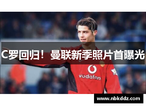 C罗回归！曼联新季照片首曝光