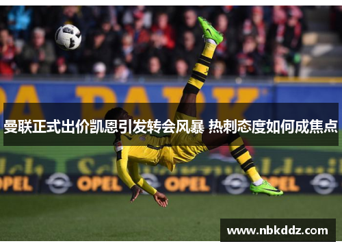 曼联正式出价凯恩引发转会风暴 热刺态度如何成焦点