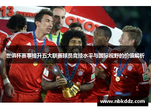 世俱杯赛事提升五大联赛球员竞技水平与国际视野的价值解析