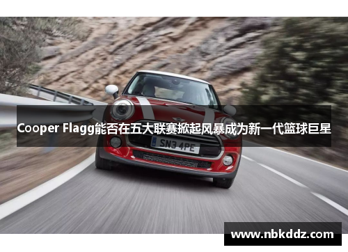 Cooper Flagg能否在五大联赛掀起风暴成为新一代篮球巨星