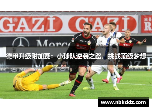 德甲升级附加赛：小球队逆袭之路，挑战顶级梦想