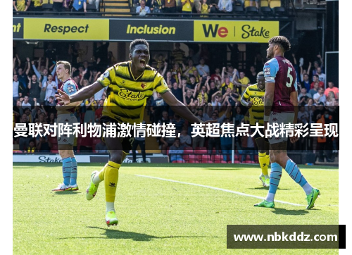 曼联对阵利物浦激情碰撞，英超焦点大战精彩呈现