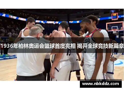 1936年柏林奥运会篮球首度亮相 揭开全球竞技新篇章